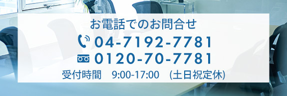 お電話でのお問合せ TEL:04-7192-7781　フリーダイヤル：0120-70-7781　受付時間　9:00～17:00（土日祝定休）